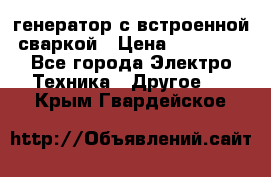 генератор с встроенной сваркой › Цена ­ 25 000 - Все города Электро-Техника » Другое   . Крым,Гвардейское